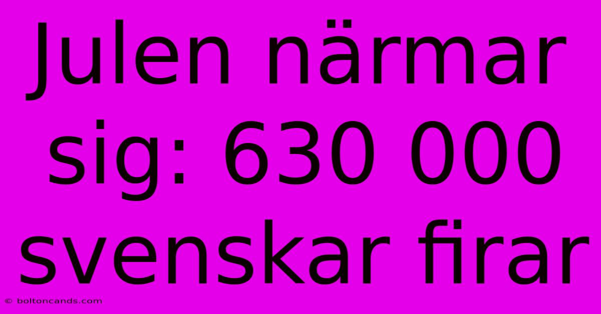 Julen Närmar Sig: 630 000 Svenskar Firar 