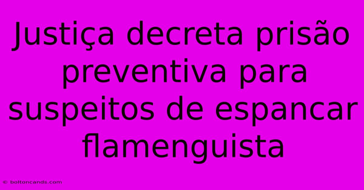 Justiça Decreta Prisão Preventiva Para Suspeitos De Espancar Flamenguista