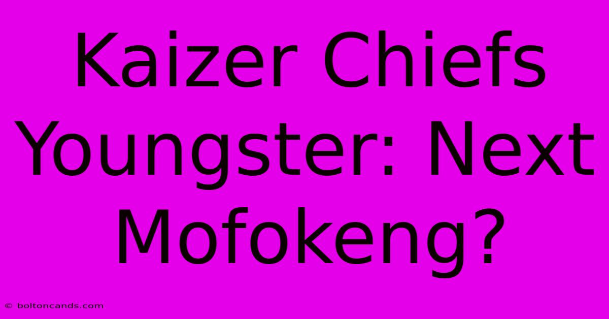 Kaizer Chiefs Youngster: Next Mofokeng?