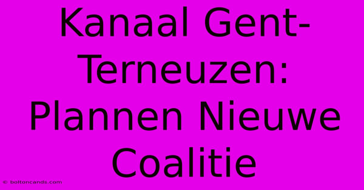 Kanaal Gent-Terneuzen: Plannen Nieuwe Coalitie