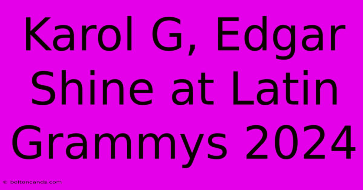 Karol G, Edgar Shine At Latin Grammys 2024