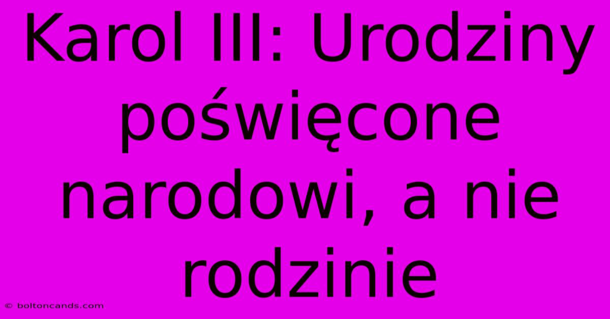 Karol III: Urodziny Poświęcone Narodowi, A Nie Rodzinie 