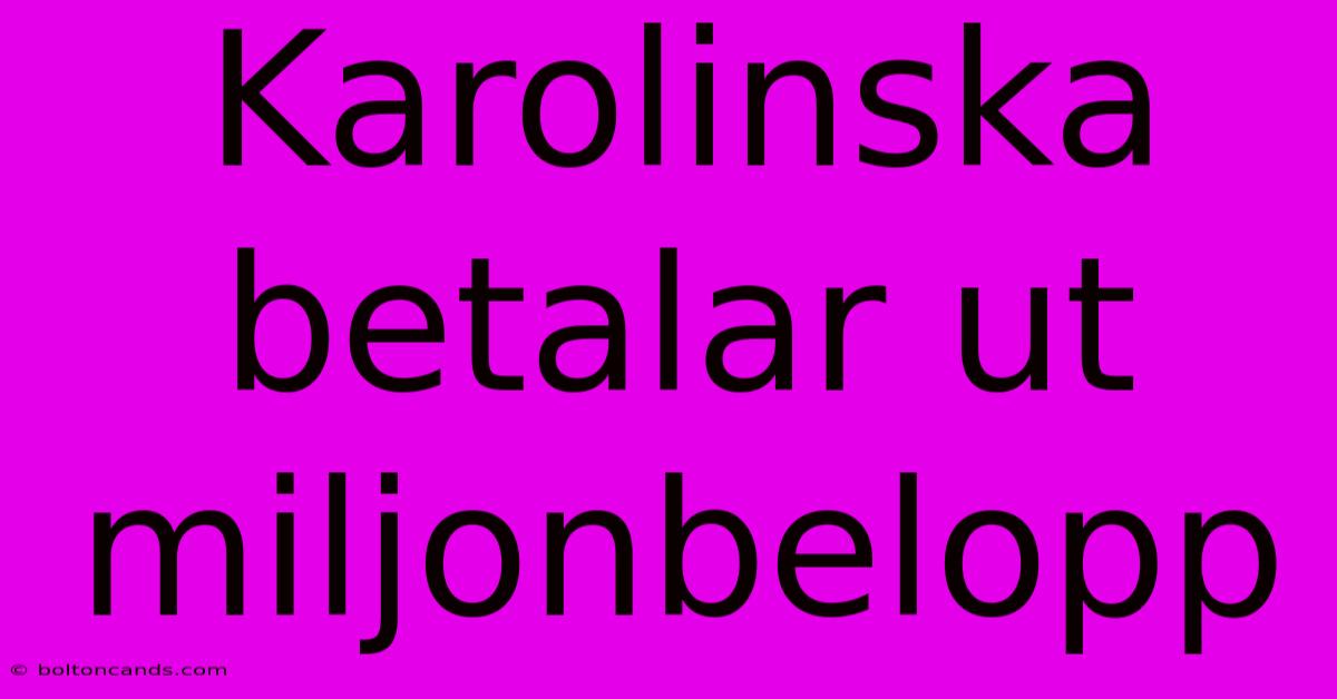 Karolinska Betalar Ut Miljonbelopp 