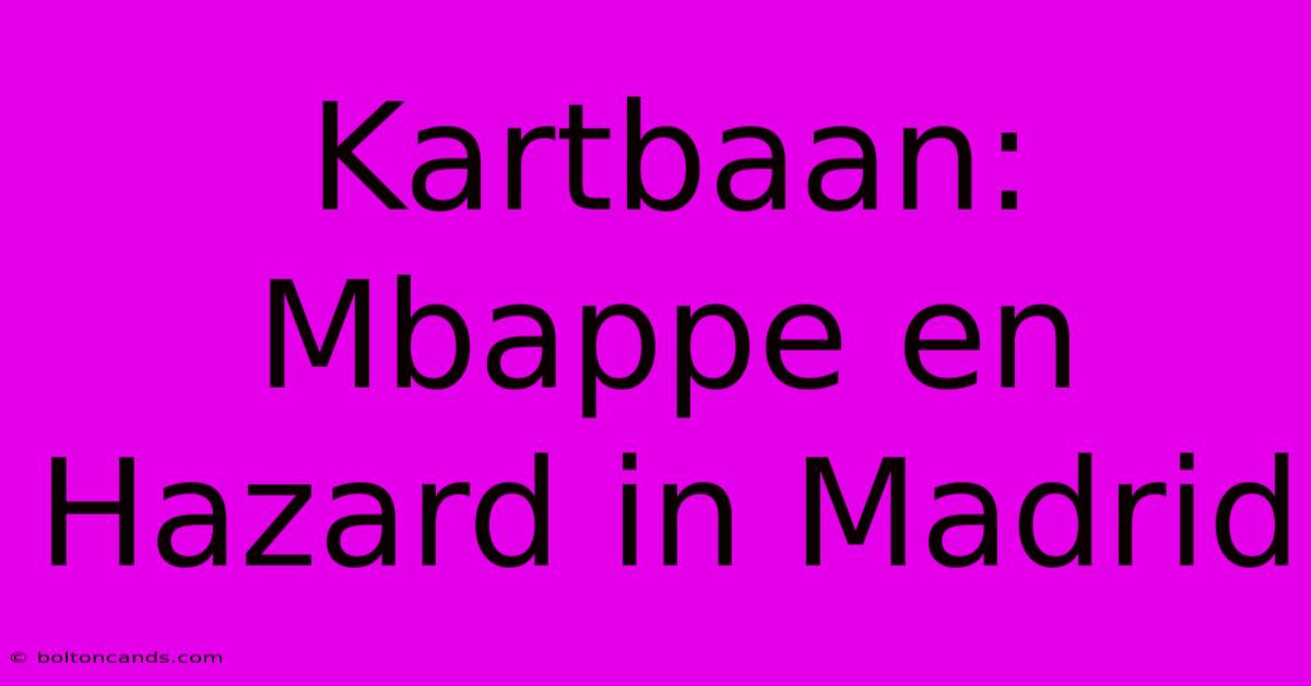 Kartbaan: Mbappe En Hazard In Madrid