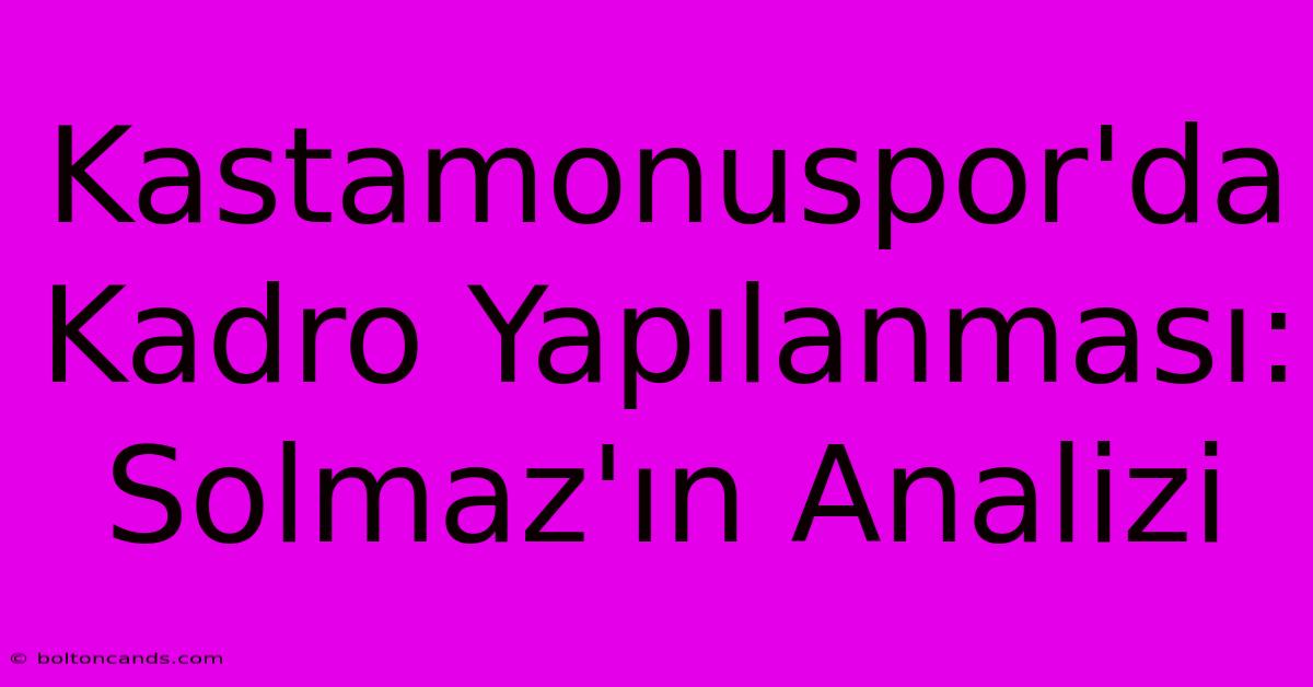 Kastamonuspor'da Kadro Yapılanması: Solmaz'ın Analizi