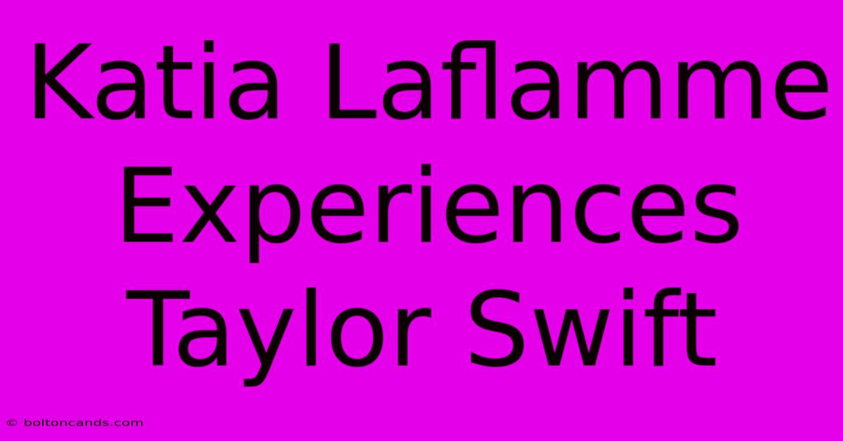 Katia Laflamme Experiences Taylor Swift