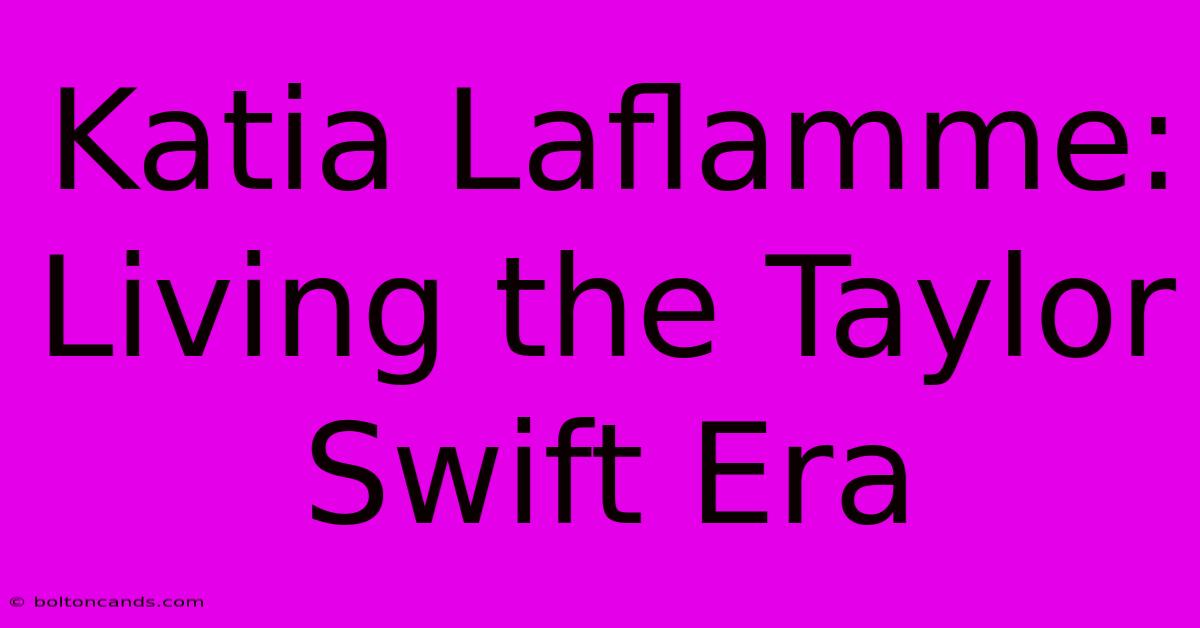 Katia Laflamme: Living The Taylor Swift Era 