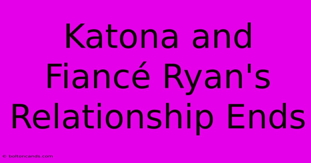 Katona And Fiancé Ryan's Relationship Ends 