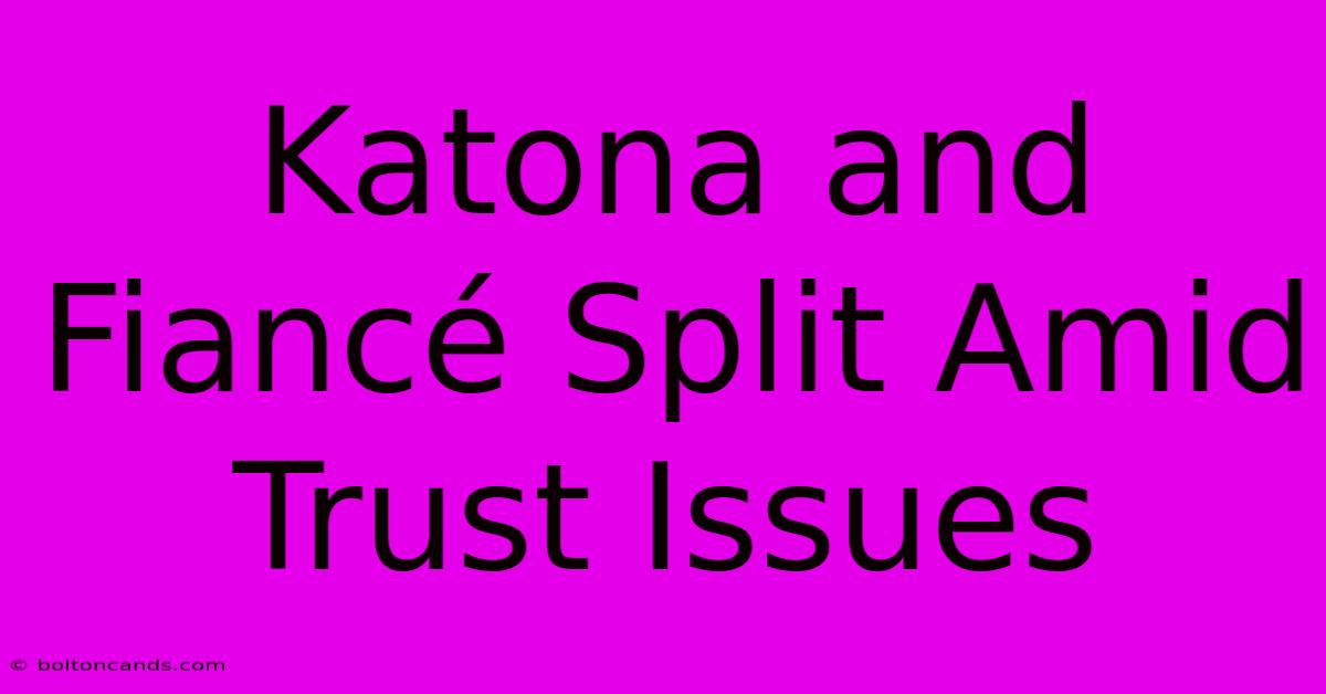 Katona And Fiancé Split Amid Trust Issues