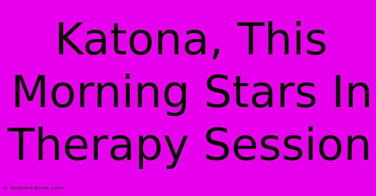 Katona, This Morning Stars In Therapy Session 