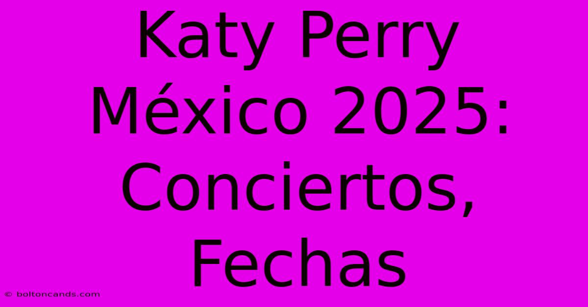 Katy Perry México 2025: Conciertos, Fechas