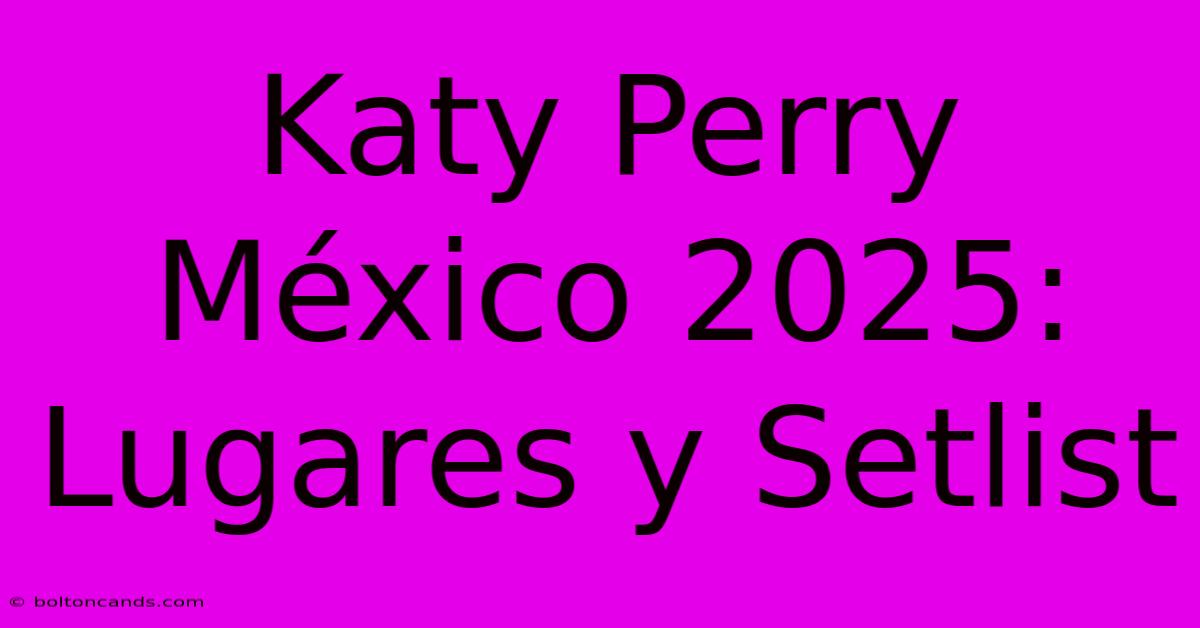 Katy Perry México 2025: Lugares Y Setlist