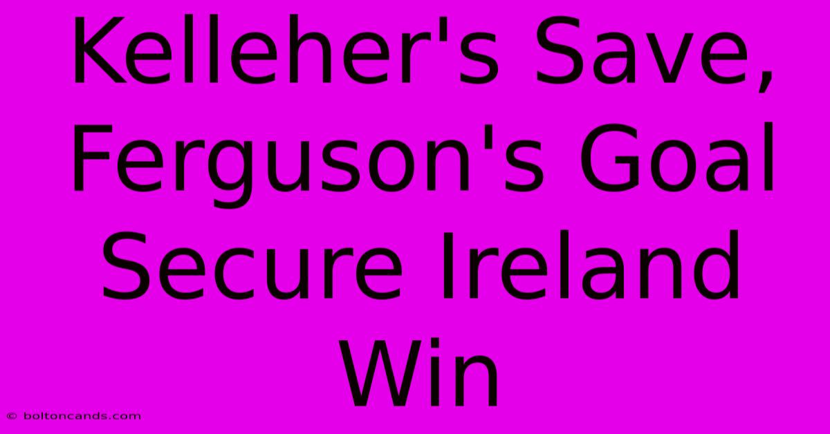 Kelleher's Save, Ferguson's Goal Secure Ireland Win