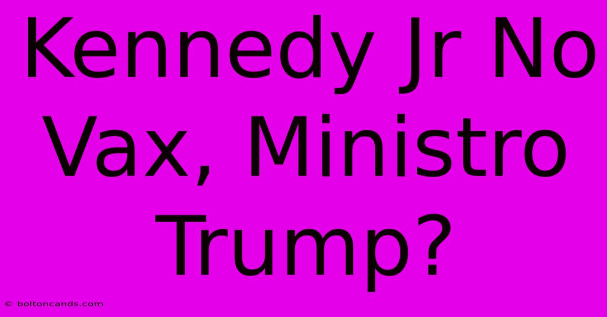 Kennedy Jr No Vax, Ministro Trump?