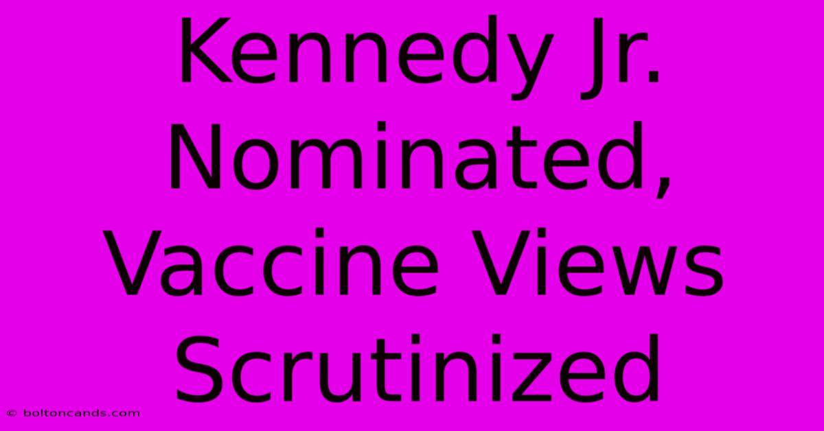 Kennedy Jr. Nominated, Vaccine Views Scrutinized 