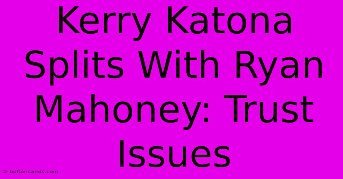 Kerry Katona Splits With Ryan Mahoney: Trust Issues