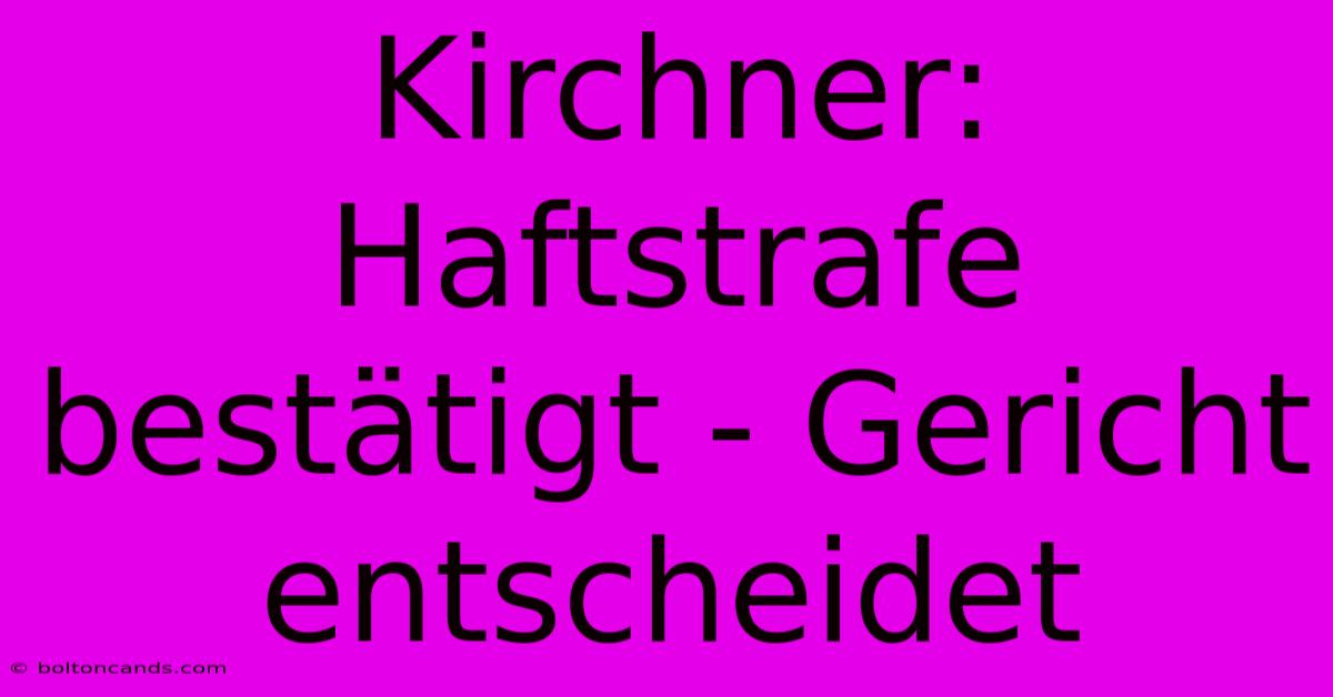 Kirchner: Haftstrafe Bestätigt - Gericht Entscheidet