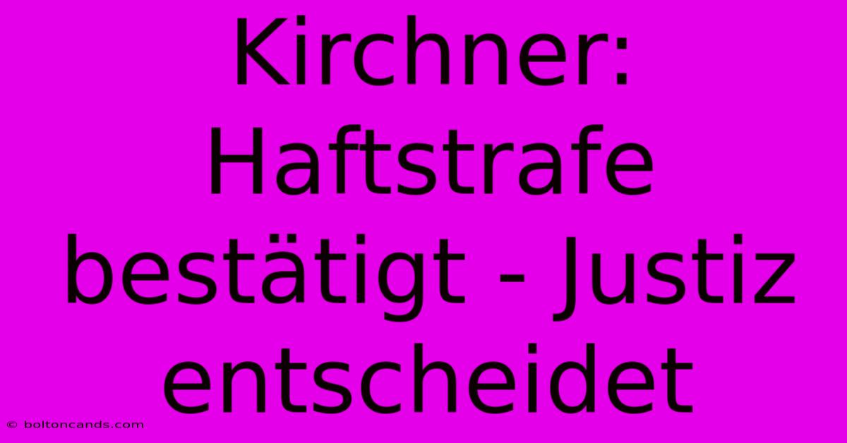 Kirchner: Haftstrafe Bestätigt - Justiz Entscheidet