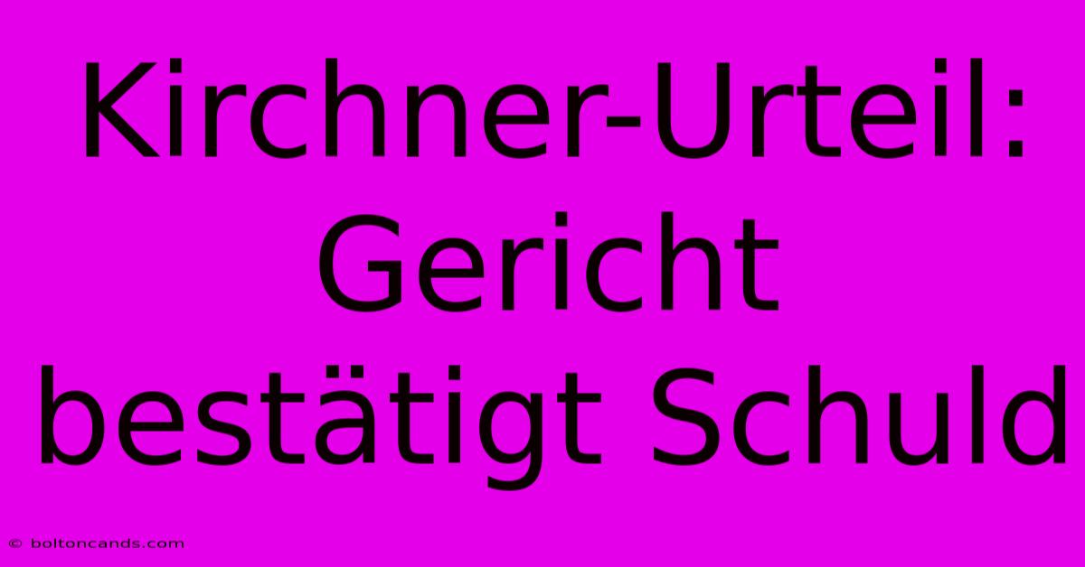 Kirchner-Urteil: Gericht Bestätigt Schuld