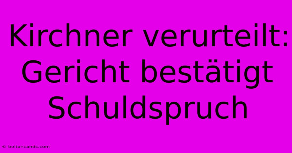 Kirchner Verurteilt: Gericht Bestätigt Schuldspruch 