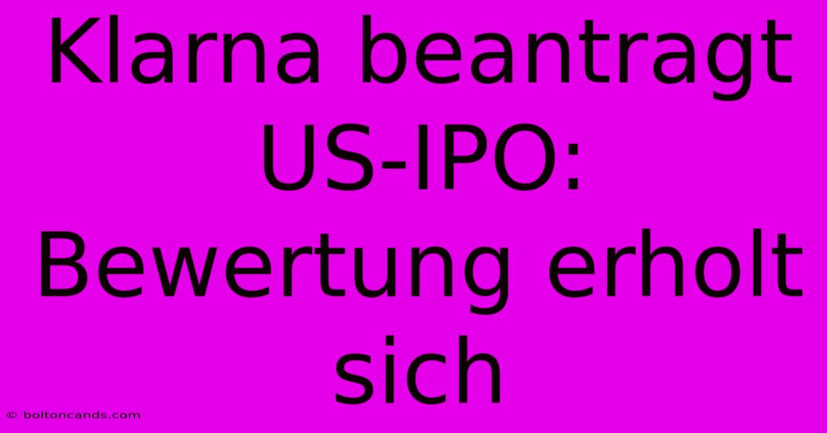 Klarna Beantragt US-IPO: Bewertung Erholt Sich