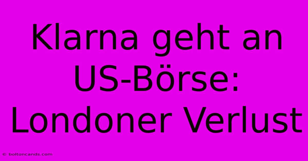 Klarna Geht An US-Börse: Londoner Verlust