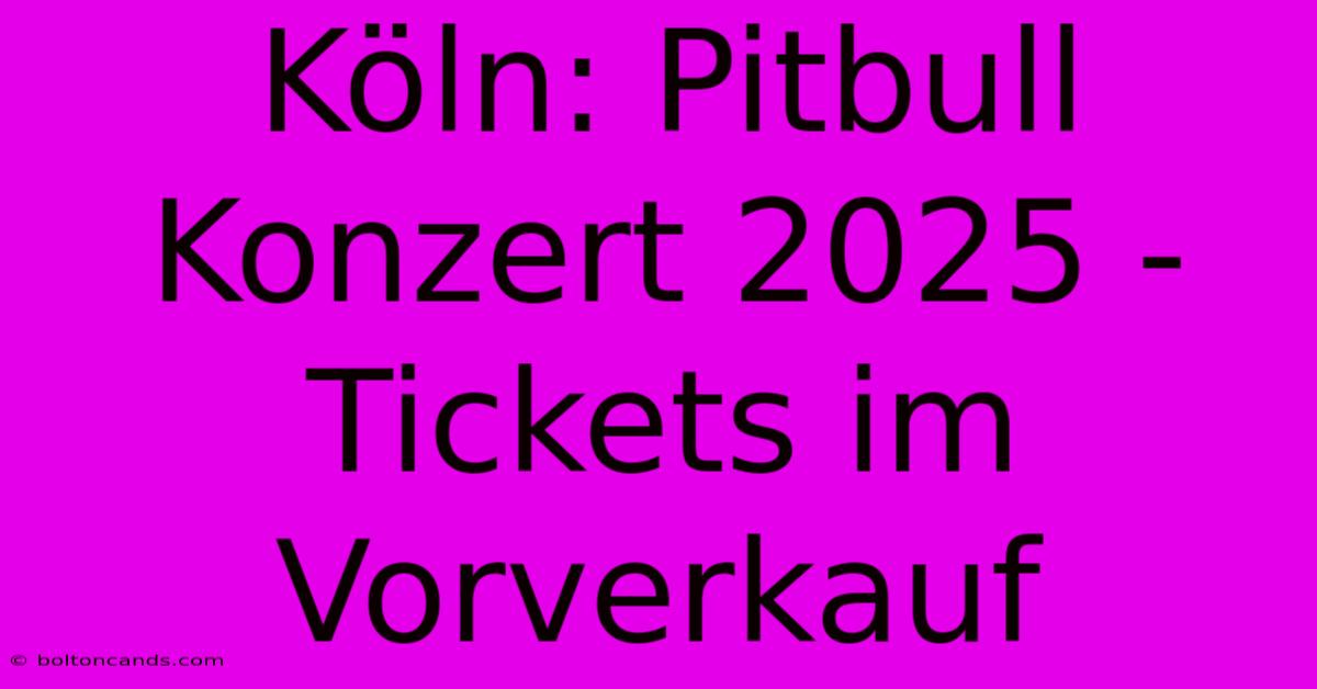 Köln: Pitbull Konzert 2025 - Tickets Im Vorverkauf 