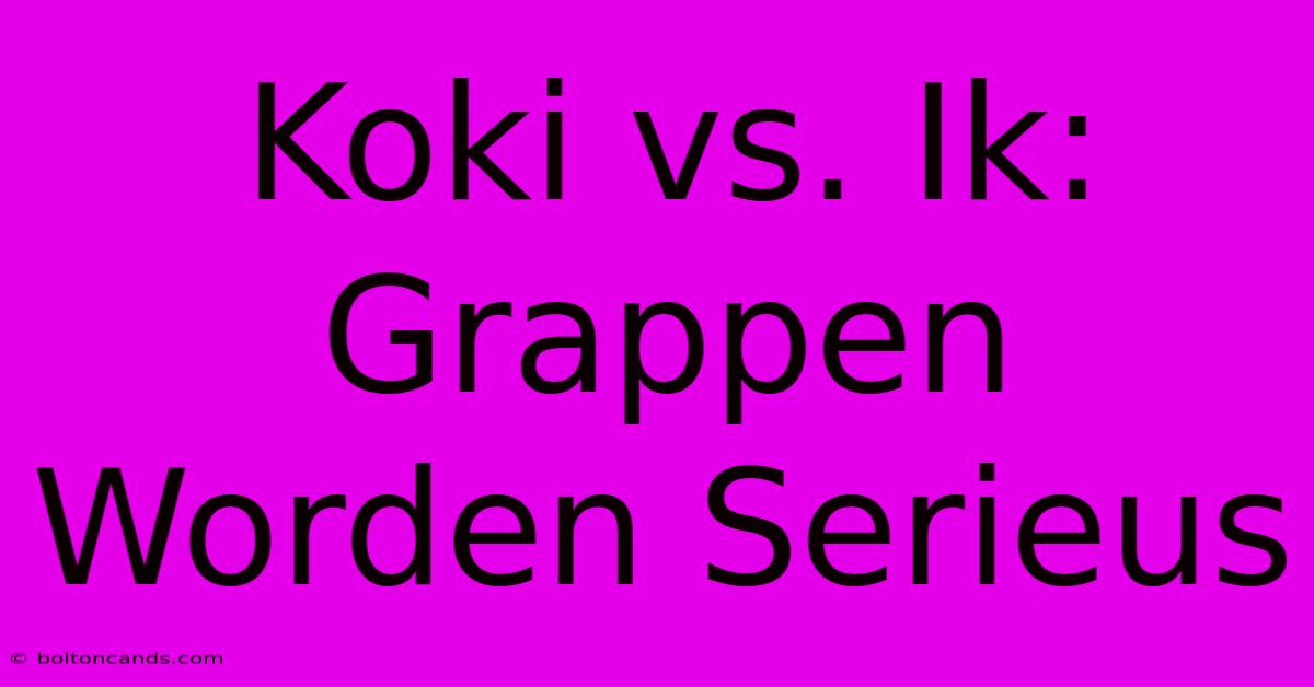 Koki Vs. Ik: Grappen Worden Serieus 