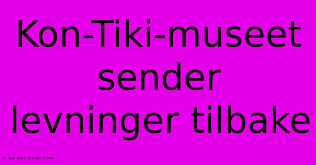 Kon-Tiki-museet Sender Levninger Tilbake