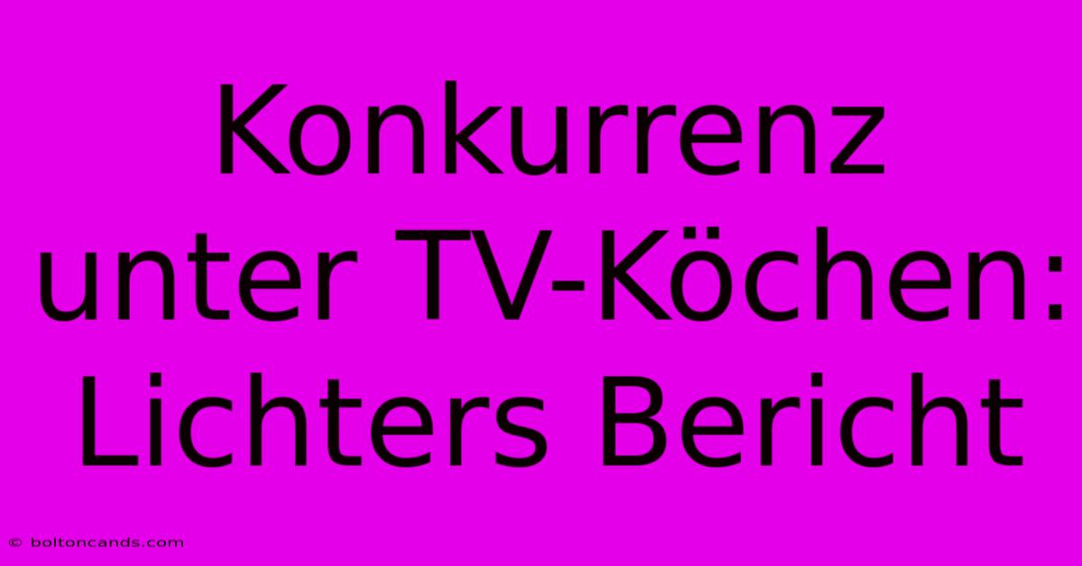 Konkurrenz Unter TV-Köchen: Lichters Bericht