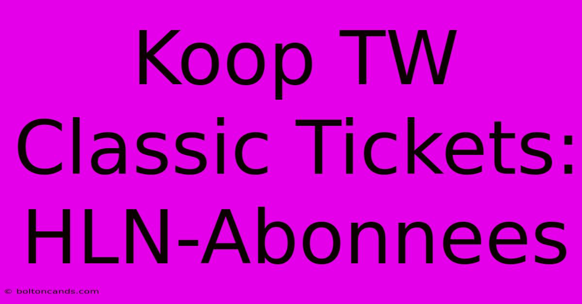 Koop TW Classic Tickets: HLN-Abonnees 