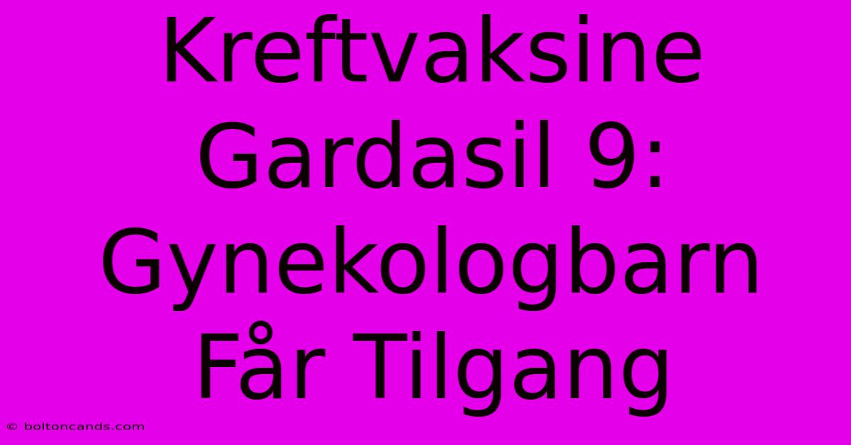 Kreftvaksine Gardasil 9: Gynekologbarn Får Tilgang