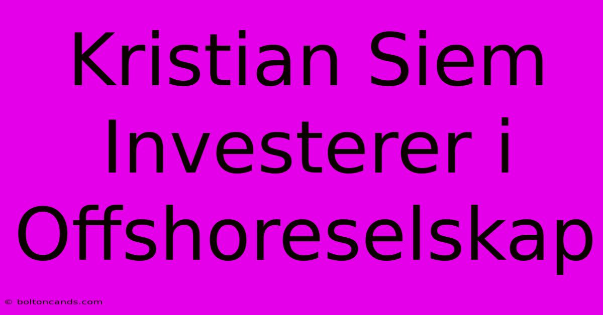 Kristian Siem Investerer I Offshoreselskap