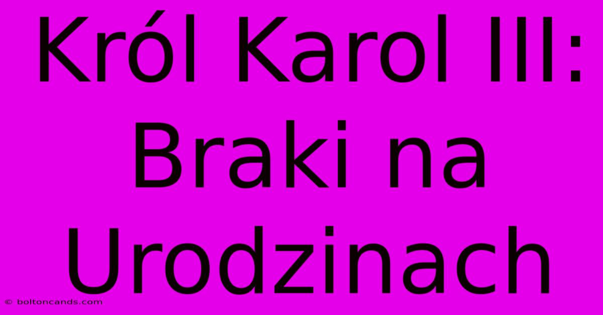 Król Karol III: Braki Na Urodzinach