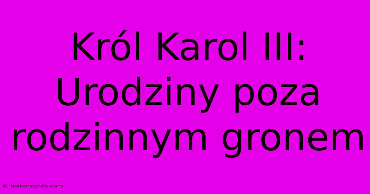 Król Karol III: Urodziny Poza Rodzinnym Gronem