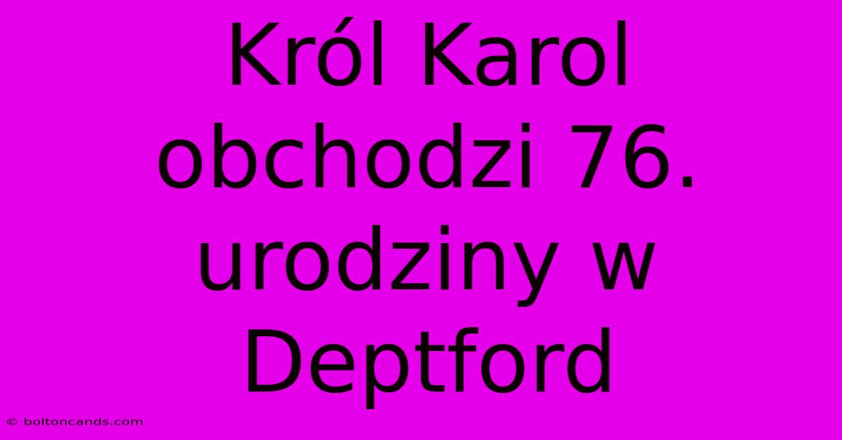 Król Karol Obchodzi 76. Urodziny W Deptford