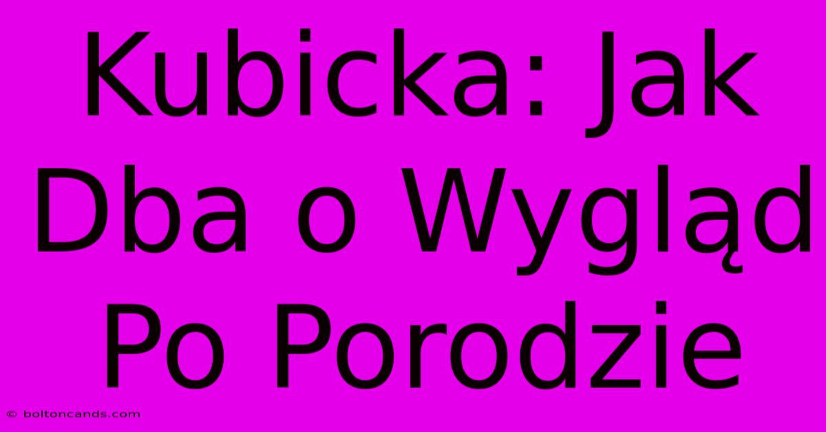 Kubicka: Jak Dba O Wygląd Po Porodzie 