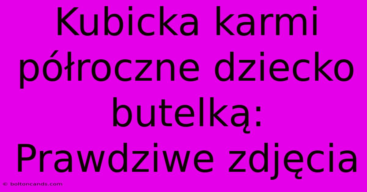 Kubicka Karmi Półroczne Dziecko Butelką: Prawdziwe Zdjęcia