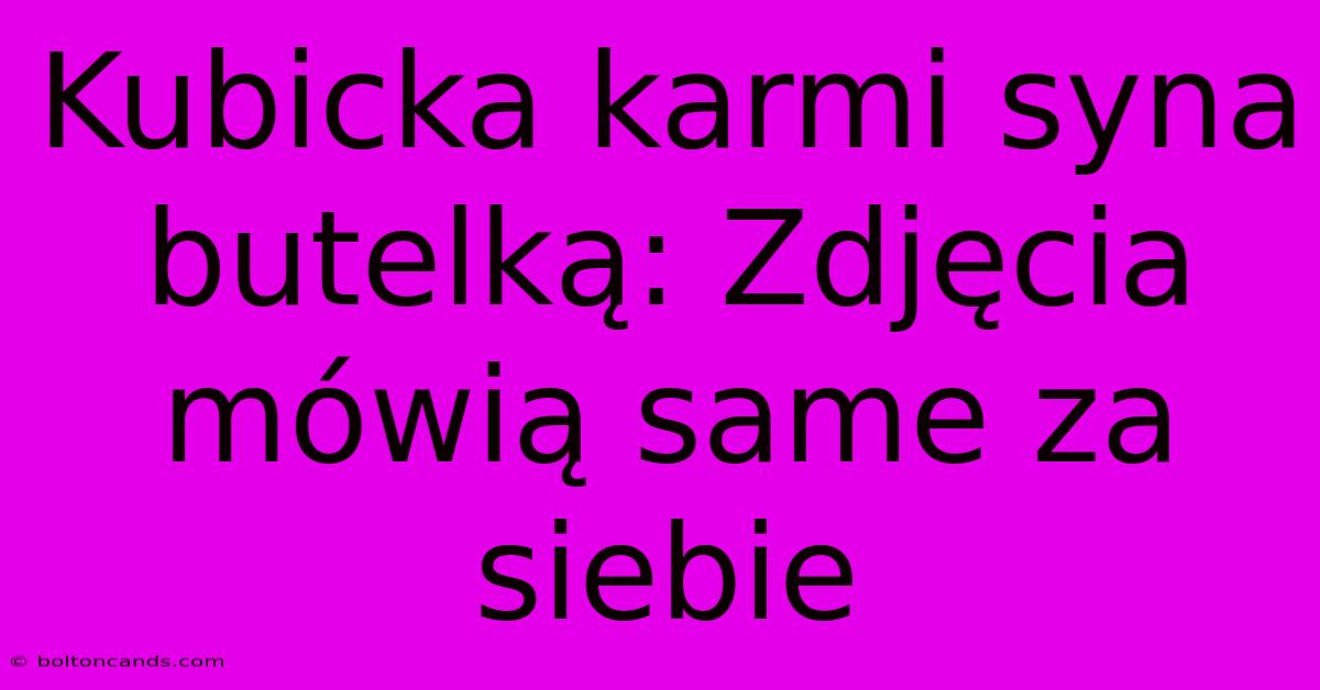 Kubicka Karmi Syna Butelką: Zdjęcia Mówią Same Za Siebie