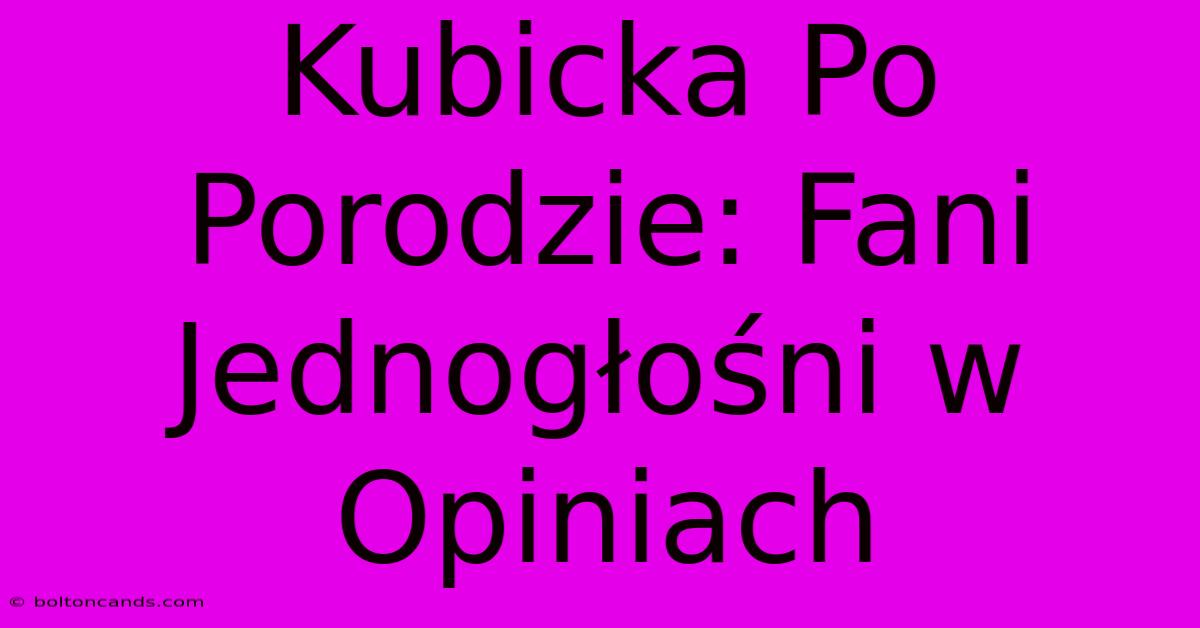 Kubicka Po Porodzie: Fani Jednogłośni W Opiniach