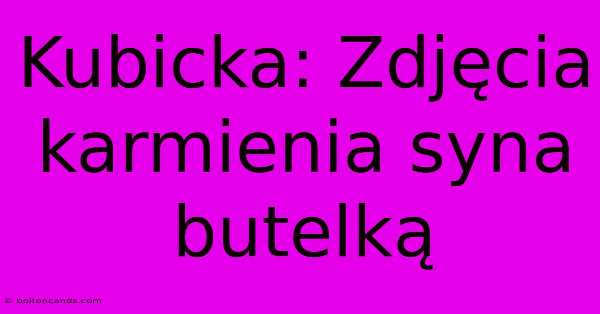 Kubicka: Zdjęcia Karmienia Syna Butelką