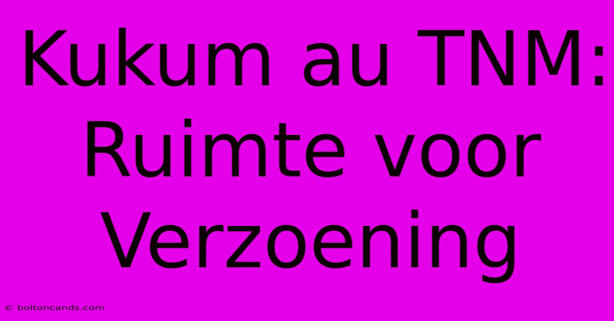 Kukum Au TNM: Ruimte Voor Verzoening