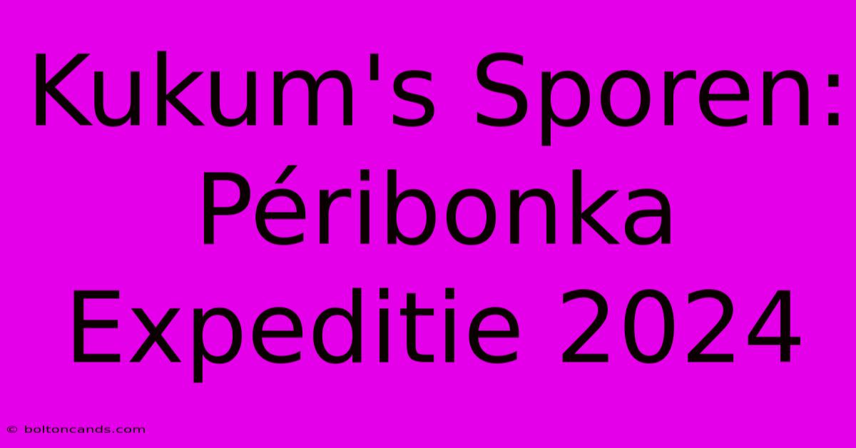 Kukum's Sporen: Péribonka Expeditie 2024