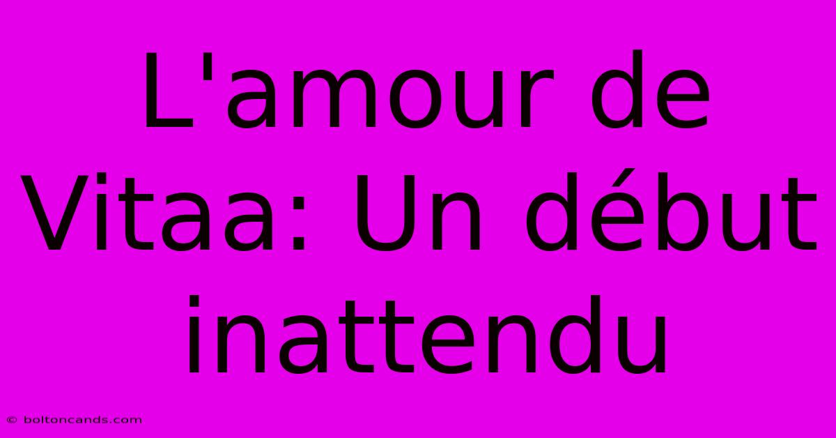 L'amour De Vitaa: Un Début Inattendu