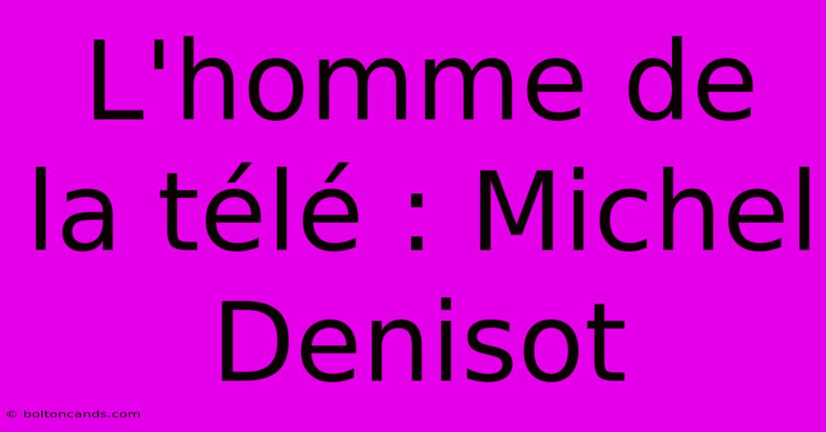 L'homme De La Télé : Michel Denisot 