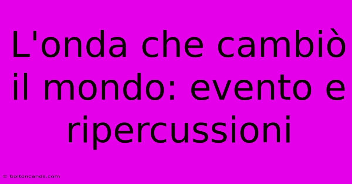 L'onda Che Cambiò Il Mondo: Evento E Ripercussioni 