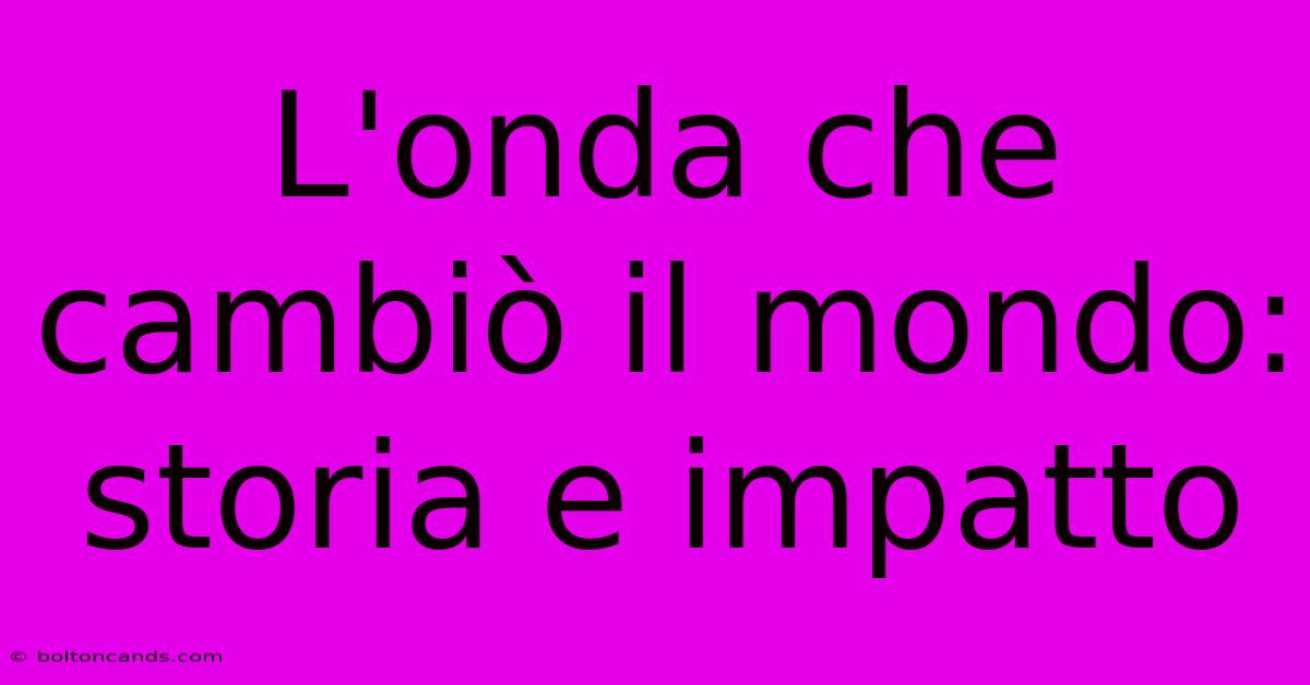 L'onda Che Cambiò Il Mondo: Storia E Impatto