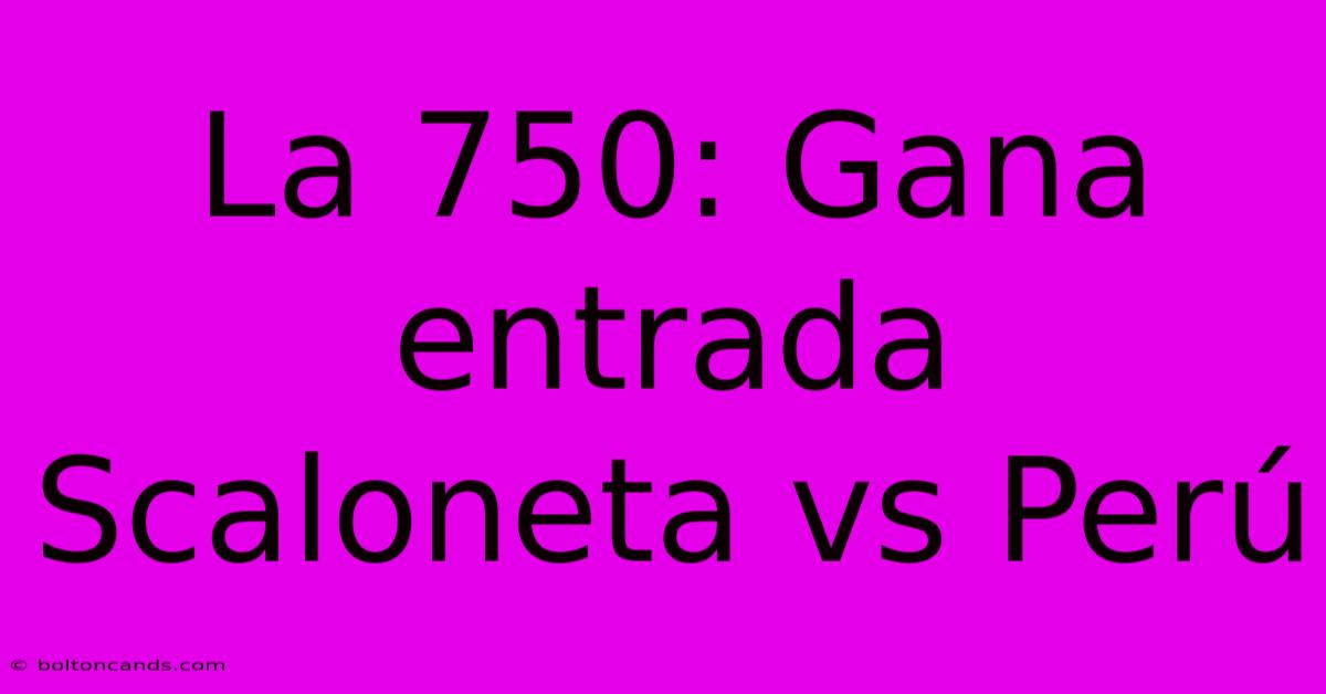 La 750: Gana Entrada Scaloneta Vs Perú