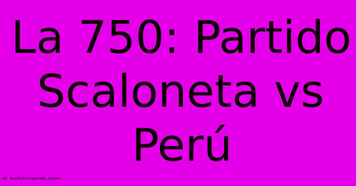 La 750: Partido Scaloneta Vs Perú