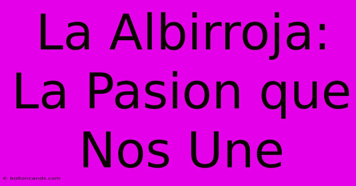 La Albirroja: La Pasion Que Nos Une